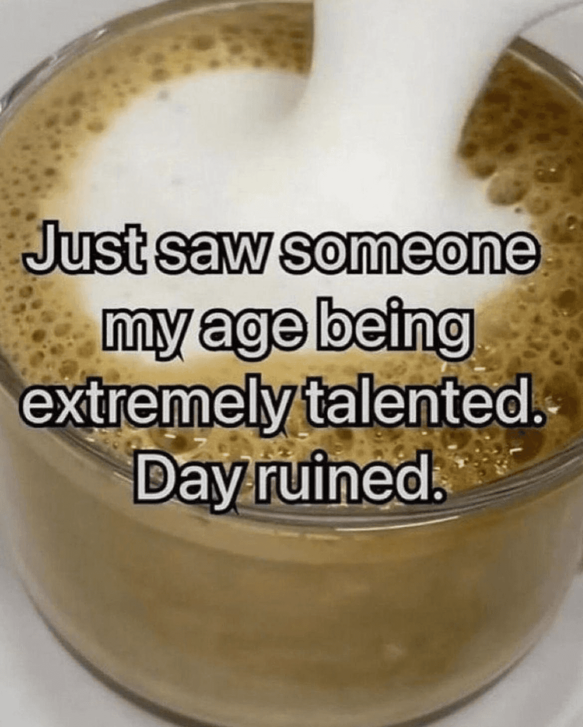 Just Saw Someone My Age Being Extremely Talented, Day Ruined