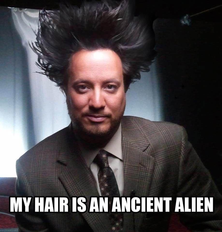 Ancient Aliens Guy variation reading My hair is an ancient alien